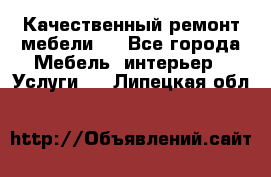 Качественный ремонт мебели.  - Все города Мебель, интерьер » Услуги   . Липецкая обл.